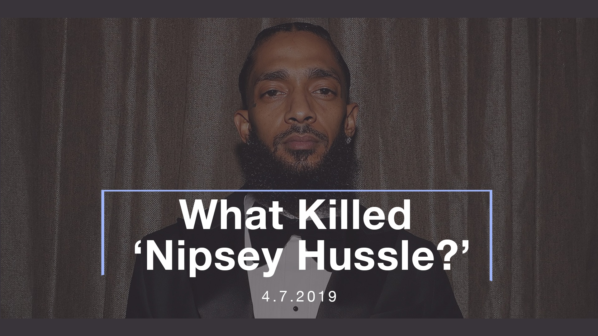 What Killed ‘Nipsey Hussle?’ 4.7.2019